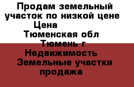 Продам земельный участок по низкой цене › Цена ­ 430 000 - Тюменская обл., Тюмень г. Недвижимость » Земельные участки продажа   